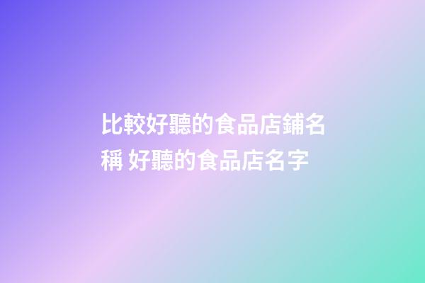 比較好聽的食品店鋪名稱 好聽的食品店名字-第1張-店鋪起名-玄機派
